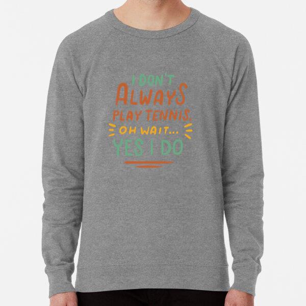 I Dont Always Play Tennis Oh Wait Yes I Do Sweatshirt